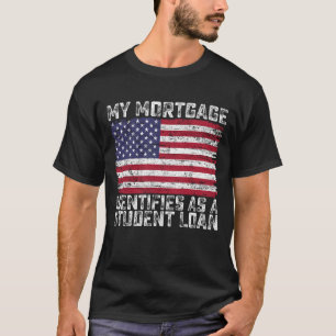 My Mortgage Identifies As A Student Loan T-Shirt