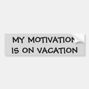 My Motivation Is On Vacation Bumper Sticker by talkingbumpers at Zazzle