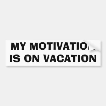 My Motivation Is On Vacation Bumper Sticker by talkingbumpers at Zazzle