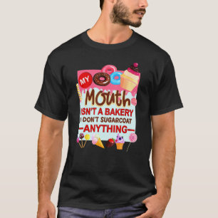 My Mouth Isn't A Bakery I Don't Sugarcoat Anything T-Shirt