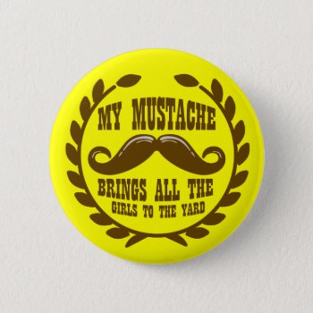 My Mustache Brings All The Girls To The Yard Button by jamierushad at Zazzle
