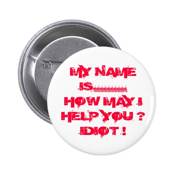 MY NAME IS.HOW MAY I HELP YOU ? IDIOT  PINBACK BUTTON