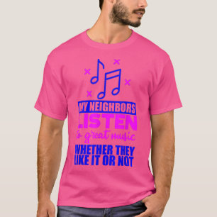My Neighbors Listen To Great Music If They Like It T-Shirt