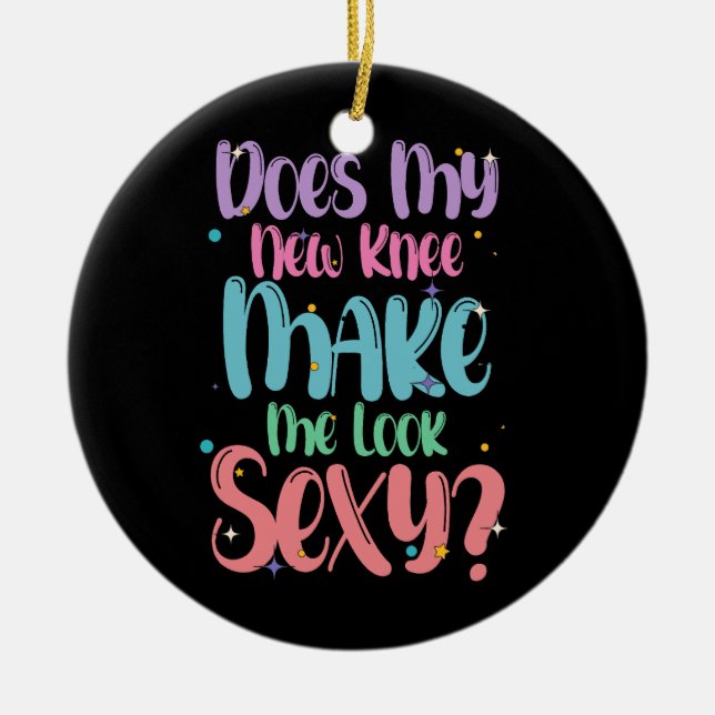 My New Knee Make Me Look Sexy Knee Replacement Sur Ceramic Ornament (Front)