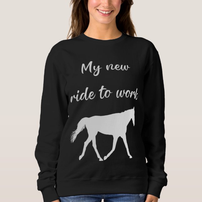 My New Ride To Work by Horse Funny Sweatshirt (Front)