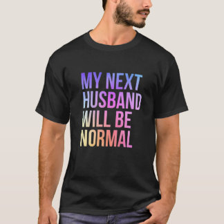 My Next Husband Will Be Normal Sarcastic Marriage T-Shirt