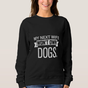 My Next Wife Won Own Dogs  Cat  Quote Sweatshirt