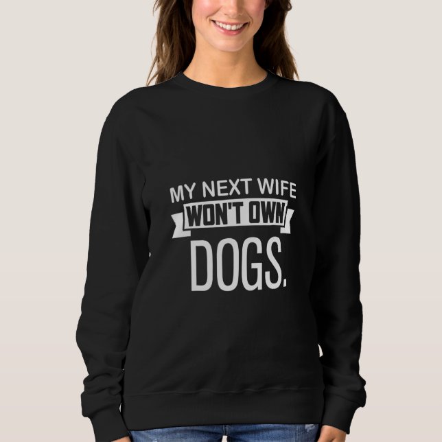 My Next Wife Won Own Dogs  Cat  Quote Sweatshirt (Front)