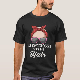 My Oncologist Does My Hair T-Shirt
