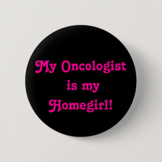 My Oncologist is my Homegirl! Pinback Button
