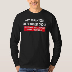 My Opinion Offended You Should Hear What I Keep To T-Shirt