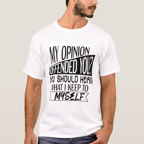 My Opinion Offended You You Should Hear What I Ke T_Shirt