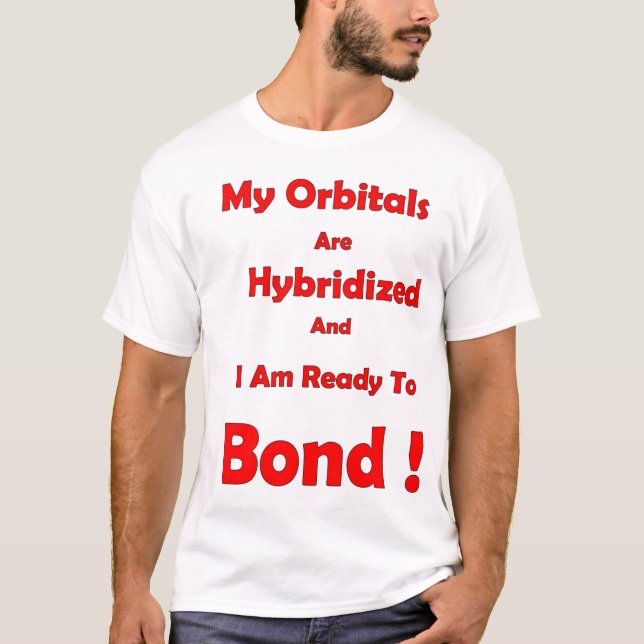 My orbitals are hybridized and I'm ready to bond T-Shirt (Front)