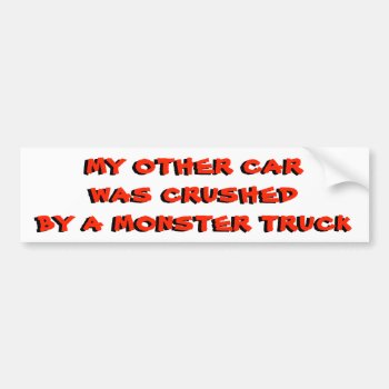 My Other Car Was Crushed By A Monster Truck Bumper Sticker by talkingbumpers at Zazzle