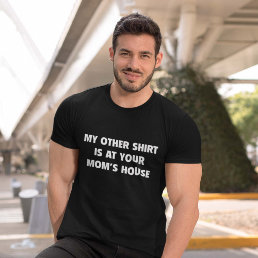 My Other Shirt Is At Your Mom’s House