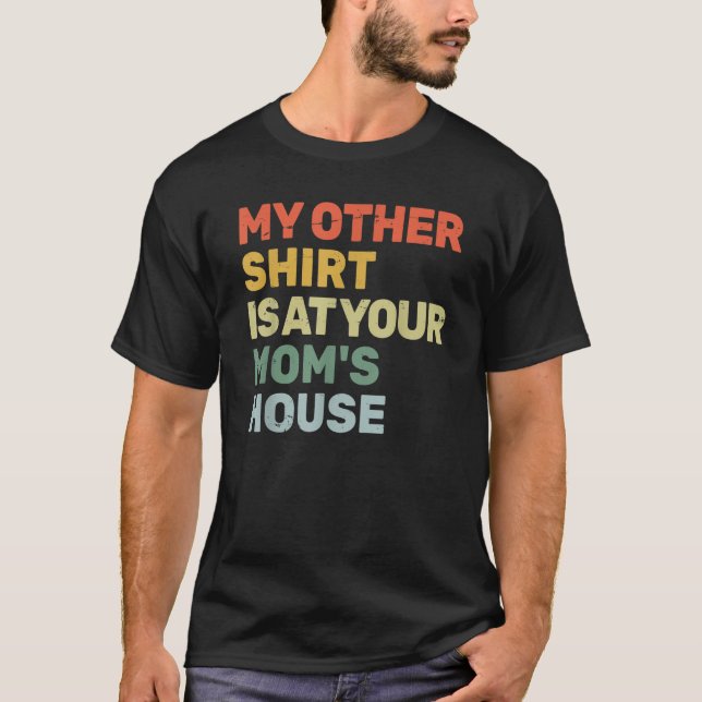 My Other Shirt Is At Your Mom s House Funny Sarcas (Front)