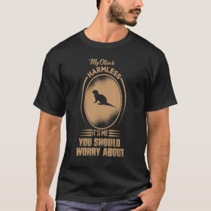 My Otter Is Harmless It's Me You Should Worry Abou T-Shirt