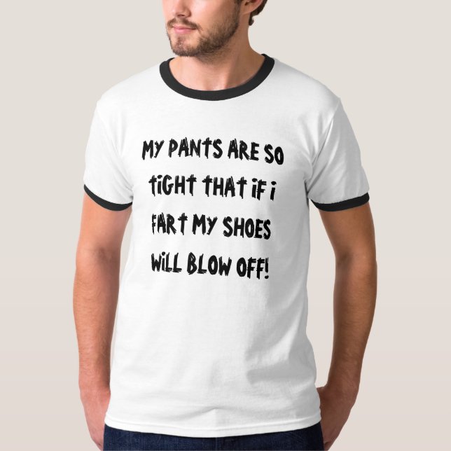 MY PANTS ARE SO TIGHT THAT IF I FART MY SHOES W... T-Shirt (Front)