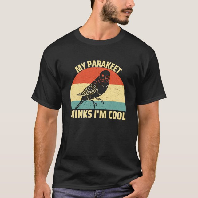 My Parakeet Thinks I m Cool Bird  Budgie Parakeet T-Shirt (Front)