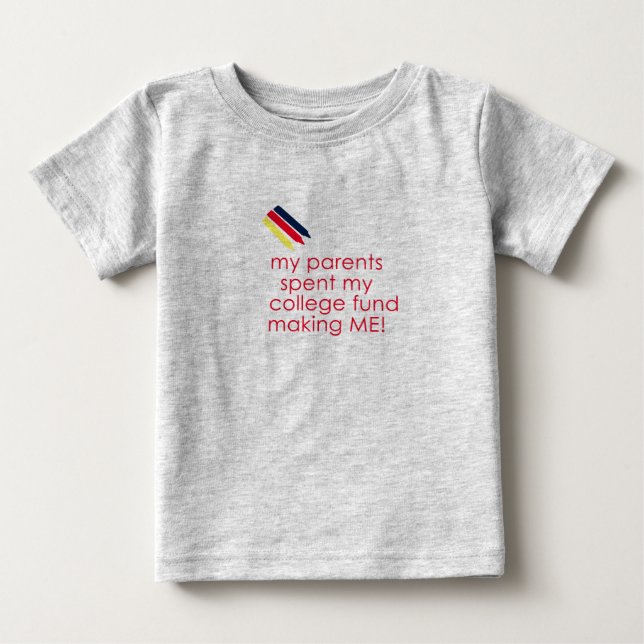 My parents spent my college fund making me! baby T-Shirt (Front)