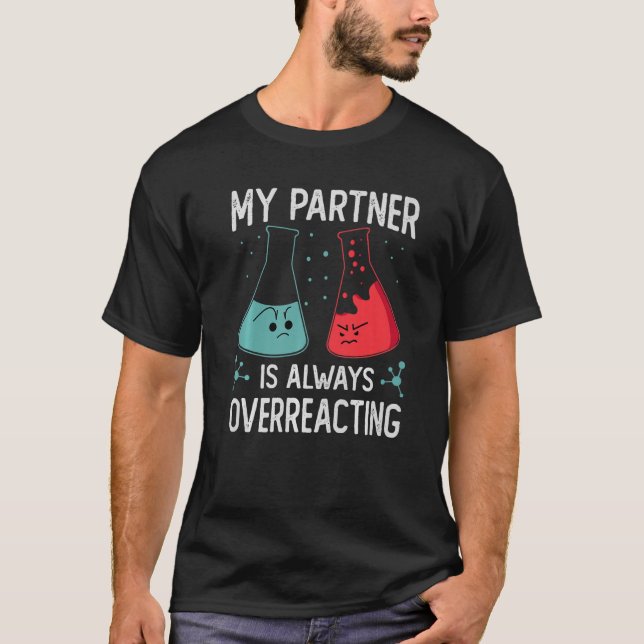 My Partner Is Always Overreacting   Science Jokes T-Shirt (Front)