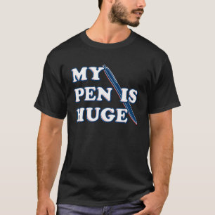 My Pen Is Huge Funny Offensive Sarcastic Humor T-Shirt