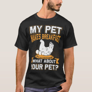 My Pet Makes Breakfast What About Your Pet Chicken T-Shirt