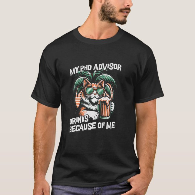 My PhD Advisor Drinks Because Of Me  PhD Advisor H T-Shirt (Front)