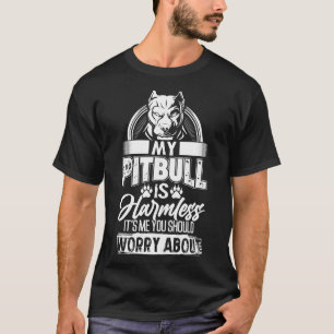 My Pitbull Is Harmless Its Me You Should Worry Abo T-Shirt