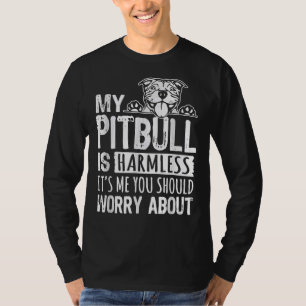 My Pitbull Is Harmless Its Me You Should Worry Abo T-Shirt