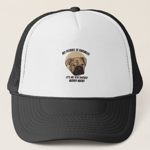 My Pitbull is harmless _ its me you should worry Trucker Hat