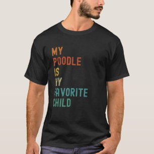 My Poodle Is My Favorite Child Funny Dog Lover T-Shirt