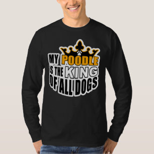 MY POODLE IS THE KING OF ALL DOGS T-Shirt
