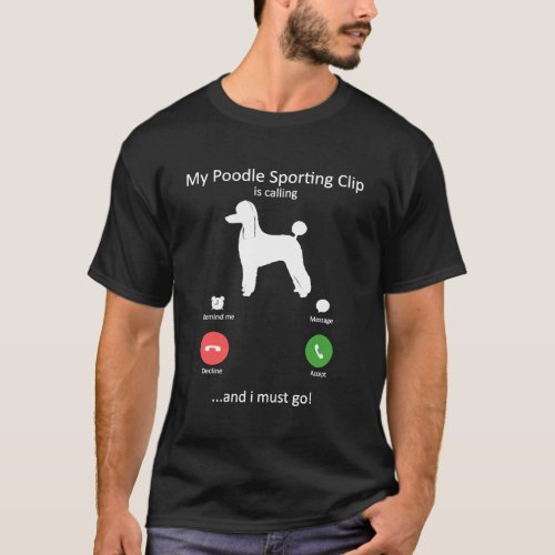 My Poodle Sporting Clip Is Calling and I must Go T_Shirt