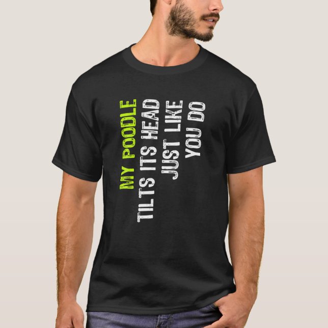 My Poodle Tilts Its Head Just Like You Do Dog Love T-Shirt (Front)