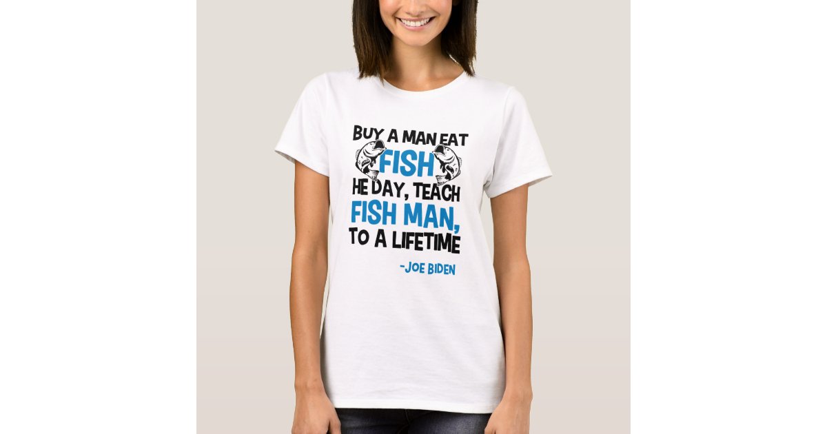 Buy A Man Eat Fish He Day Teach Man Funny Sleepy Joe Biden T-Shirt