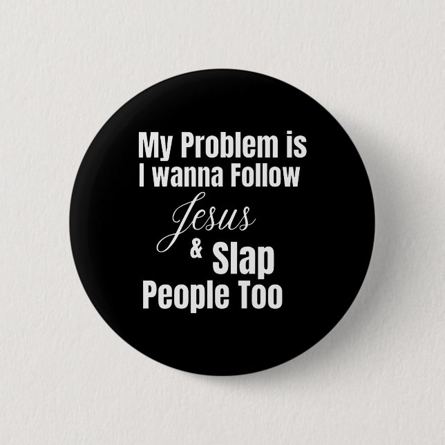 My Problem Is I Want To Follow Jesus And Slap Peop Button (Front)