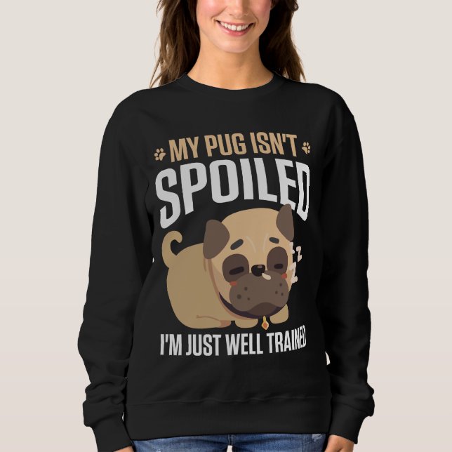 My Pug Isn&x27;t Spoiled I&x27;M Just Well Trained Sweatshirt (Front)