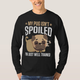 My Pug Isn&x27;t Spoiled I&x27;M Just Well Trained T-Shirt