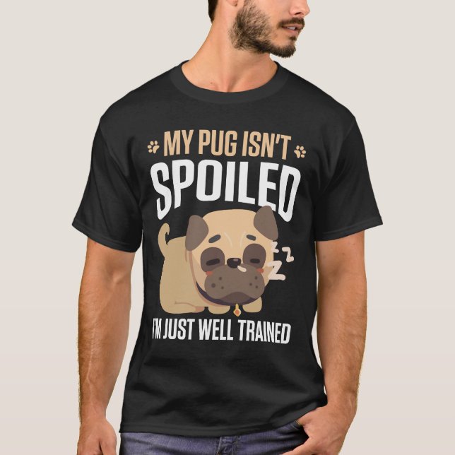 My Pug Isn&x27;t Spoiled I&x27;M Just Well Trained T-Shirt (Front)
