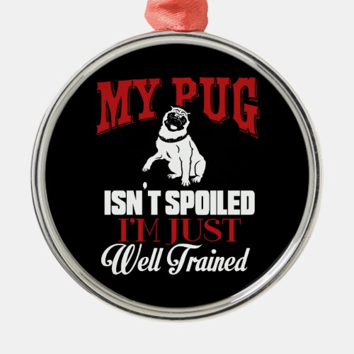 My Pug Isnt Spoiled I M well Trained Cartoon Pug Metal Ornament