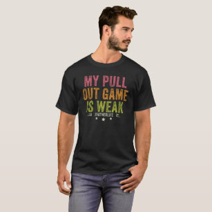 My Pull Out Game Is Weak Funny New Father Dad Gift T-Shirt