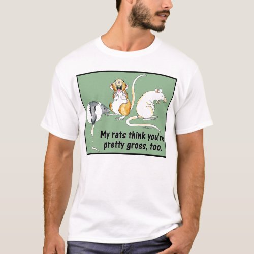 My Rats Think Youre Pretty Gross Too T_Shirt