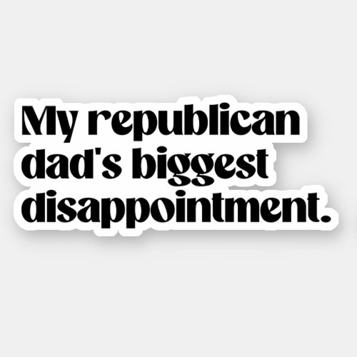 My republican dads biggest disappointment sticker