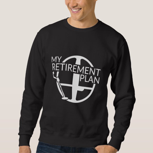 My Retirement Plan Dirt Fishing Metal Detecting Sweatshirt (Front)