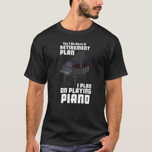 My Retirement Plan I Plan On Playing Piano Piano T T_Shirt