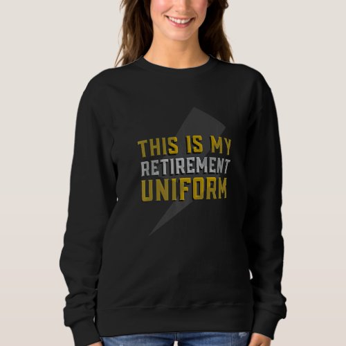My Retirement Uniform Apparel For Retired Retiree Sweatshirt