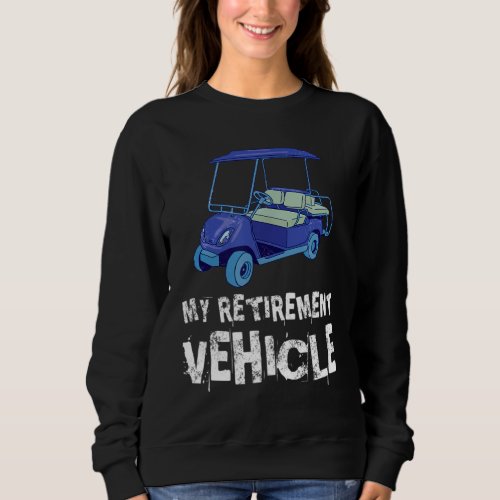 My Retirement Vehicle Funny Golf Cart Gift Sweatshirt