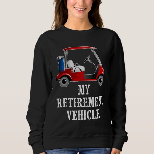 My Retirement Vehicle Funny Golf Cart Sweatshirt