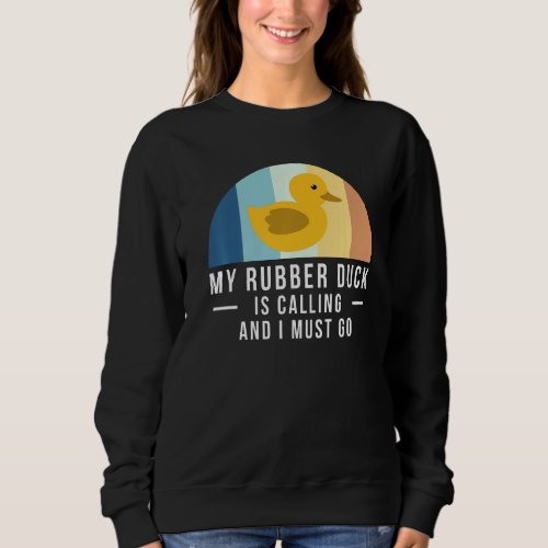My Rubber Duck Is Calling And I Must Go Sweatshirt
